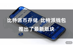 比特派币存储 比特派钱包推出了最新版块