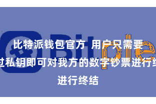 比特派钱包官方 用户只需要通过私钥即可对我方的数字钞票进行终结