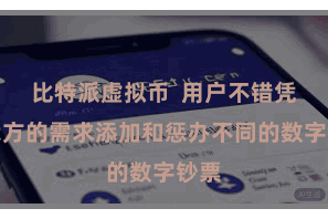 比特派虚拟币 用户不错凭证我方的需求添加和惩办不同的数字钞票